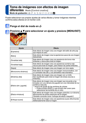 Page 61- 61 -
Toma de imágenes con efectos de imagen 
diferentes  
Modo [Control creativo]
Modo de grabación:          
Puede seleccionar sus propios ajustes de varios efectos y tomar imágenes mientras 
confirma estos efectos en el monitor LCD. 
Ponga el dial de modo en 
Presione   para seleccionar un ajuste y presione [MENU/SET]
AjusteEfecto
[Expresivo] Este efecto de imagen crea una imagen del estilo de arte pop 
que mejora el color.
[Retro] Este efecto de imagen crea la apariencia suave de una imagen...