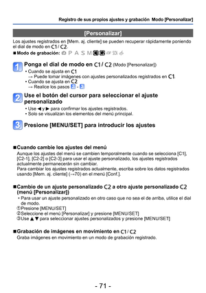 Page 71- 71 -
Registro de sus propios ajustes y grabación  Modo [Personalizar] 
[Personalizar]
Los ajustes registrados en [Mem. aj. cliente] se pueden recuperar rápidamente poniendo 
el dial de modo en  / .
 ■Modo de grabación:          
Ponga el dial de modo en  /  (Modo [Personalizar])
 • Cuando se ajusta en →  Puede tomar imágenes con ajustes personalizados registrados en . • Cuando se ajusta en → Realice los pasos  - 
Use el botón del cursor para seleccionar el ajuste 
personalizado
 • Use  y  para...