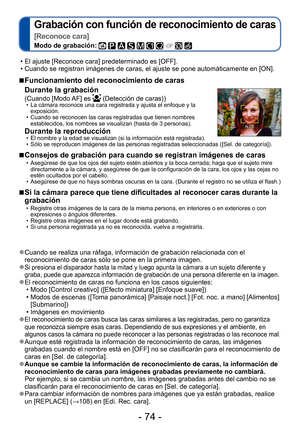 Page 74- 74 -
Grabación con función de reconocimiento de caras  
[Reconoce cara]
Modo de grabación:          
 ■Funcionamiento del reconocimiento de caras 
Durante la grabación 
(Cuando [Modo AF] es  (Detección de caras)) • La cámara reconoce una cara registrada y ajusta el enfoque y la exposición. 
 • Cuando se reconocen las caras registradas que tienen nombres establecidos, los nombres se visualizan (hasta de 3 personas).
Durante la reproducción  • El nombre y la edad se visualizan (si la información está...