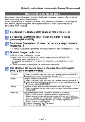 Page 75- 75 -
Grabación con función de reconocimiento de caras  [Reconoce cara] 
Registro de imágenes de caras 
Se pueden registrar imágenes de caras de hasta 6 personas, junto con información tal 
como nombres y fechas de nacimiento.
Usted puede facilitar el reconocimiento de caras mediante la forma en que las registra: 
Por ejemplo, registre imágenes de múltiples caras de la misma persona (hasta 3 
fotografías en un registro).
Seleccione [Reconoce cara] desde el menú [Rec] (→39) 
Seleccione [MEMORY] con el...