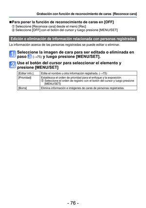 Page 76- 76 -
Grabación con función de reconocimiento de caras  [Reconoce cara] 
 ■Para poner la función de reconocimiento de caras en [OFF]
 Seleccione [Reconoce cara] desde el menú [Rec] Seleccione [OFF] con el botón del cursor y luego presione [MENU/SET]
Edición o eliminación de información relacionada con personas registradas 
La información acerca de las personas registradas se puede editar o eliminar. 
Seleccione la imagen de cara para ser editada o eliminada en 
paso 
 (→75) y luego presione [MENU/SET]....