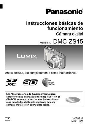 Page 1VQT4B27
M1211KZ0
Instrucciones básicas de  funcionamiento
Cámara digital
Modelo N.DMC-ZS15
Antes del uso, lea completamente estas instrucciones.
Las “Instrucciones de funcionamiento para 
características avanzadas (formato PDF)” en el 
CD-ROM suministrado contiene instrucciones 
más detalladas del funcionamiento de esta 
cámara. Instálelo en su PC para leerlo.
P 