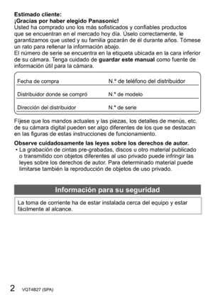 Page 22   VQT4B27 (SPA)
Estimado cliente: 
¡Gracias por haber elegido Panasonic!
Usted ha comprado uno los más sofisticados y confiables productos 
que se encuentran en el mercado hoy día. Úselo correctamente, le 
garantizamos que usted y su familia gozarán de él durante años. Tómese 
un rato para rellenar la información abajo.
El número de serie se encuentra en la etiqueta ubicada en la cara inferior 
de su cámara. Tenga cuidado de  guardar este manual como fuente de 
información útil para la cámara.
Fecha de...