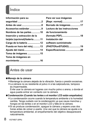 Page 88   VQT4B27 (SPA)
Índice
Antes de usar
Información para su  
seguridad
 ....................................2
Antes de usar
 ..............................8
Accesorios estándar
 ..................9
Nombres de las partes
 .............10
Inserción y extracción de la 
tarjeta (opcional)/batería
 .......... 11
Carga de la batería
 ...................12
Puesta en hora del reloj
 ...........13
Ajuste del menú
 ........................14
Toma de imágenes
 ...................15
Toma de imágenes en 
movimiento...