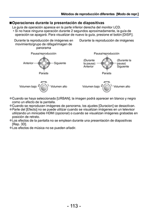 Page 113- 113 -
Métodos de reproducción diferentes  [Modo de repr.]
 
■Operaciones durante la presentación de diapositivas
La guía de operación aparece en la parte inferior derecha del moni\
tor LCD.
 • Si no hace ninguna operación durante 2 segundos aproximadamente, la g\
uía de operación se apagará. Para visualizar de nuevo la guía, presion\
e el botón [DISP.].
Durante la reproducción de imágenes en  movimiento/grupo de ráfaga/imagen de  panorama Durante la reproducción de imágenes
Pausa/reproducción
Anterior...