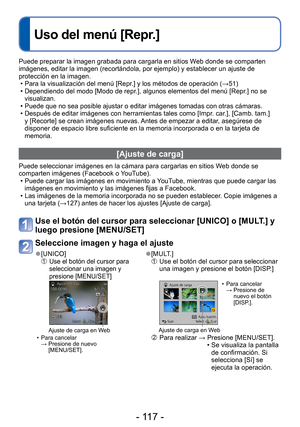 Page 117- 117 -
 
Uso del menú [Repr.]
Puede preparar la imagen grabada para cargarla en sitios Web donde se comparten 
imágenes, editar la imagen (recortándola, por ejemplo) y estable\
cer un ajuste de 
protección en la imagen. • Para la visualización del menú [Repr.] y los métodos de operación ( →51)
 • Dependiendo del modo [Modo de repr.], algunos elementos del menú [Repr.] no se  visualizan.
 • Puede que no sea posible ajustar o editar imágenes tomadas con otras \
cámaras.
 • Después de editar imágenes con...