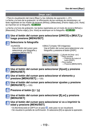 Page 119- 119 -
Uso del menú [Repr.]
 [Impr. car.]
 • Para la visualización del menú [Repr.] y los métodos de operación (→51).
La fecha y la hora de la grabación, la información de los nombres \
de ubicaciones y el 
texto registrado en los modos de escenas [Niños] y [Mascotas], [Fecha\
 viaje] y [Ins. título] 
se imprimen en la fotografía. 
DMC-ZS20
La fecha y la hora de grabación, los textos registrados por el modo d\
e escena [Niños] o 
[Mascotas], [Fecha viaje] y [Ins. título] se estampan en la fotografí\
a....