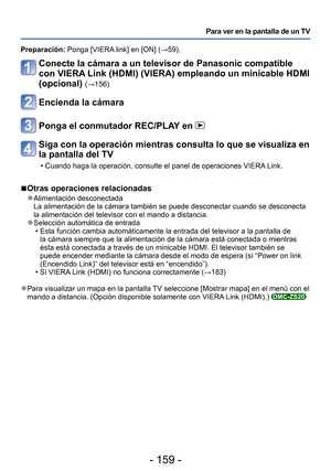 Page 159- 159 -
Para ver en la pantalla de un TV
 Preparación: Ponga [VIERA link] en [ON] (→59).
Conecte la cámara a un televisor de Panasonic compatible 
con VIERA Link (HDMI) (VIERA) empleando un minicable HDMI 
(opcional) 
(→156)
Encienda la cámara
Ponga el conmutador REC/PLAY en 
Siga con la operación mientras consulta lo que se visualiza en 
la pantalla del TV
 • Cuando haga la operación, consulte el panel de operaciones VIERA Link.
 
■Otras operaciones relacionadas
 
●Alimentación desconectada
La...