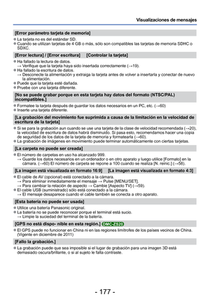 Page 177- 177 -
Visualizaciones de mensajes
[Error parámetro tarjeta de memoria]
 
●La tarjeta no es del estándar SD. 
●Cuando se utilizan tarjetas de 4 GB o más, sólo son compatibles la\
s tarjetas de memoria SDHC o 
SDXC.
[Error lectura] / [Error escritura]     [Controlar la tarjeta]
 
●Ha fallado la lectura de datos.
  → Verifique que la tarjeta haya sido insertada correctamente ( →19).
 
●Ha fallado la escritura de datos.
  →  Desconecte la alimentación y extraiga la tarjeta antes de volver a in\
sertarla y...