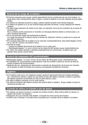 Page 188- 188 -
Avisos y notas para el uso
Acerca de la carga de la batería
 
●El tiempo necesario para cargar cambia dependiendo de las condiciones de\
 uso de la batería. La 
carga tarda más a temperaturas altas o bajas y cuando la batería n\
o ha sido utilizada durante algún 
tiempo.
 
●La batería se calentará durante la carga y estará caliente dura\
nte cierto tiempo después. 
●La batería se agotará si no la usa durante largos periodos de tiem\
po, incluso después de haberla 
cargado.
 
●No deje ningún...