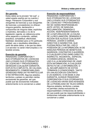 Page 191- 191 -
Avisos y notas para el uso
DMC-ZS20
Sin garantía.
Estos datos se le proveen “tal cual”, y 
usted acepta usarlos por su cuenta y 
riesgo. Panasonic Corporation y sus 
otorgantes de licencias (y sus otorgantes 
de licencias y proveedores) no ofrecen 
ninguna garantía, declaración o 
compromiso de ninguna clase, explícitos 
o implícitos, derivados o no de la 
legislación vigente, en referencia entre 
otros aspectos a contenido, calidad, 
exactitud, completitud, efectividad, 
fiabilidad, idoneidad...