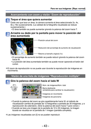 Page 43- 43 -
Para ver sus imágenes  [Repr. normal]
 Acercamiento con zoom y visión “Zoom de reproducción”
Toque el área que quiera aumentar
Cada vez que toca un área, la cámara aumenta el área selecciona\
da 2x, 4x, 
8x y 16x sucesivamente. (La calidad de la fotografía visualizada se \
reduce 
sucesivamente.) • El área también se puede aumentar girando la palanca del zoom haci\
a T.
Arrastre su dedo por la pantalla para mover la posición del 
área aumentada
Posición actual del zoom
Reducción del porcentaje de...