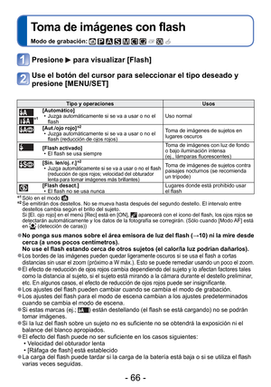 Page 66- 66 -
 
Toma de imágenes con flash
Modo de grabación:          
Presione  para visualizar [Flash]
Use el botón del cursor para seleccionar el tipo deseado y 
presione [MENU/SET]
Tipo y operacionesUsos
∗1
[Automático]
 • Juzga automáticamente si se va a usar o no el flash Uso normal
[Aut./ojo rojo]∗2 • Juzga automáticamente si se va a usar o no el 
flash (reducción de ojos rojos) Toma de imágenes de sujetos en 
lugares oscuros
[Flash activado]
 • El flash se usa siempre Toma de imágenes con luz de fondo...