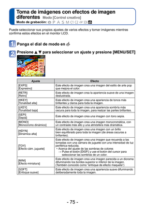 Page 75- 75 -
 
Toma de imágenes con efectos de imagen 
diferentes  
Modo [Control creativo]
Modo de grabación:          
Puede seleccionar sus propios ajustes de varios efectos y tomar imáge\
nes mientras 
confirma estos efectos en el monitor LCD. 
Ponga el dial de modo en 
Presione   para seleccionar un ajuste y presione [MENU/SET]
AjusteEfecto
[EXPS]
[Expresivo] Este efecto de imagen crea una imagen del estilo de arte pop 
que mejora el color.
[RETR]
[Retro] Este efecto de imagen crea la apariencia suave de...