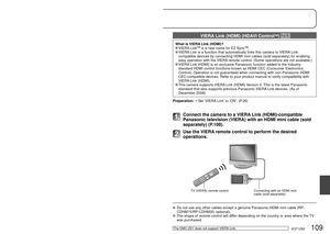 Page 109108   VQT1Z82VQT1Z82   109
Viewing on TV screen (Continued)
Viewing on a TV with HDMI Socket 
An HDMI mini cable (sold separately) can be used to enable enjoyment o\
f pictures and motion 
pictures in high resolution.
What is HDMI?
High-Definition Multimedia Interface (HDMI) is an interface for digita\
l video devices. 
Digital video and audio signals can be outputted by connecting the camer\
a to 
an HDMI-compatible device. This camera can be connected to a High-definition 
TV compatible with HDMI to...