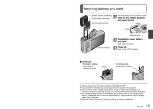 Page 1514   VQT1Z82VQT1Z82   15
Inserting battery and card
Charging battery (Continued)
Battery (check orientation)
Card (check orientation)
Do not touch terminal
Status indicatorSet the camera ON/OFF switch to OFF
Slide to the ‘OPEN’ position 
and open the lid
OPEN
LOCK
Release lever
Completely insert battery 
and card 
(both click into place)
Close lid Slide to the ‘LOCK’ position.
 To  remove
•  To remove battery: •  To remove card:
   move lever in 
direction of arrow.
Lever   press down in center....