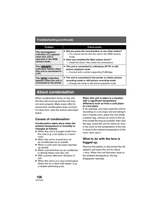 Page 106106VQT0X39
Others
When condensation forms on the unit, 
the lens will cloud up and the unit may 
not work properly. Make every effort to 
ensure that condensation does not form. 
If it does form, take the actions described 
below. 
Causes of condensation
Condensation takes place when the 
ambient temperature or humidity is 
changed as follows.
≥When this unit is brought inside from 
the cold (e.g. a ski slope) to a warm 
room.
≥When this unit is moved from an 
air-conditioned car to outside.
≥When a cold...