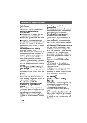 Page 108108VQT0X39
Auto focus
The lens is moved forward or backward 
automatically to bring the subject into focus.
Auto focus has the following 
characteristics.
≥Adjusts so that the vertical lines of a 
subject are seen more clearly.
≥Attempts to bring an object with higher 
contrast into focus.
≥Focuses on the screen center only.
Due to these characteristics, auto focus 
does not work correctly in the following 
situations. Record pictures in the manual 
focus mode.
Recording distant and close-up 
objects at...