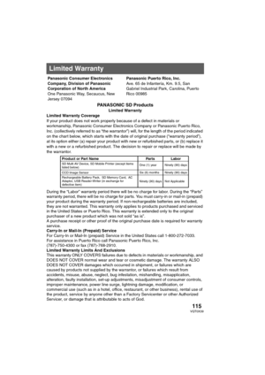 Page 115115VQT0X39
PANASONIC SD Products
Limited Warranty
Limited Warranty Coverage
If your product does not work properly because of a defect in materials or 
workmanship, Panasonic Consumer Electronics Company or Panasonic Puerto Rico, 
Inc. (collectively referred to as “the warrantor”) will, for the length of the period indicated 
on the chart below, which starts with the date of original purchase (“warranty period”), 
at its option either (a) repair your product with new or refurbished parts, or (b) replace...