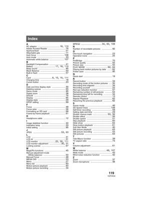 Page 119119VQT0X39
AAC adaptor .................................. 18, 110Adobe Acrobat Reader ........................... 76Aperture/Gain ....................................... 51Attachable grip ...................................... 11Auto focus .......................................... 108Auto mode ........................................... 33Automatic white balance ....................... 107
B
Backlight Compensation ......................... 41Battery ................................. 17, 18, 110Beep...