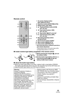 Page 1313VQT0X39
Remote control
1 On-screen display button 
[EXT DISPLAY] (P74)
2 Date/time button [DATE/TIME] (P30)
3 Delete button  (P65)
43: Playback/Pause button [1/;] 
(P14, 60, 63)
¢
52: Fast-rewind button [:] 
(P14, 60, 63)¢
64: Stop button [∫] (P14, 60, 63)¢
71: Fast-forward button [9] 
(P14, 60, 63)¢
8 Recording start/stop button 
[START/STOP]¢
9 Zoom/volume button [T]/[W]¢
10 Menu button [MENU] (P14)
11 Enter button [ENTER] (P14)
¢Recording operations, playback operations 
and volume adjustment
These...