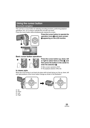 Page 2323VQT0X39
This unit has a cursor button for selecting recording functions, performing playback 
operations, etc. so it is easy to operate this unit with one hand.
Press the cursor button while simultaneously viewing the screen.
Press the cursor button to operate the 
operation icons 1 and menu screen 
2 appearing on the LCD monitor.
Basic cursor button operations
Press the cursor button up, down, left 
or right to select items or files 1, and 
then press the button in the center to 
enter the selection...