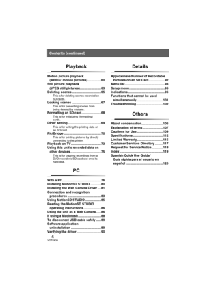 Page 44VQT0X39
Contents (continued)
Playback
Motion picture playback 
(MPEG2 motion pictures) ...............60
Still picture playback 
(JPEG still pictures)........................63
Deleting scenes .................................65
This is for deleting scenes recorded on 
SD cards.
Locking scenes .................................67This is for preventing scenes from 
being deleted by mistake.
Formatting an SD card ......................68This is for initializing (formatting) 
cards.
DPOF...