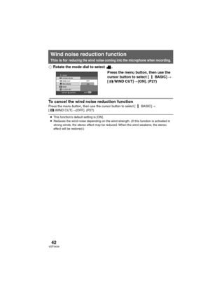 Page 4242VQT0X39
¬Rotate the mode dial to select  .
Press the menu button, then use the 
cursor button to select [ BASIC]> 
[ WIND CUT]>[ON]. (P27)
To cancel the wind noise reduction function
Press the menu button, then use the cursor button to select [ BASIC]> 
[ WIND CUT]>[OFF]. (P27)
Wind noise reduction function
This is for reducing the wind noise coming into the microphone when recording.
 
MENUSETUP ENTEREXIT
SCENE MODE
WIDE WIND CUT
CLOCK SET BASIC
OFF
ON REC MODE
≥This function’s default setting is...
