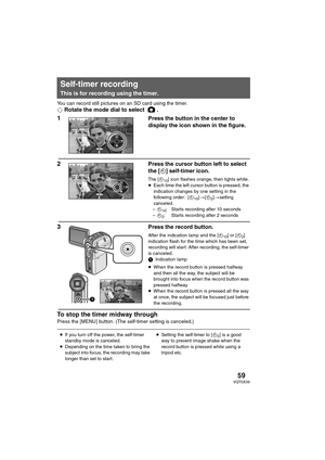 Page 5959VQT0X39
You can record still pictures on an SD card using the timer.
¬Rotate the mode dial to select  .
1Press the button in the center to 
display the icon shown in the figure.
2Press the cursor button left to select 
the [Ø] self-timer icon.
The [Ø10] icon flashes orange, then lights white.
≥Each time the left cursor button is pressed, the 
indication changes by one setting in the 
following order: [Ø
10]>[Ø2]>setting 
canceled.
–Ø
10: Starts recording after 10 seconds
–Ø
2: Starts recording after 2...