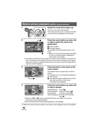 Page 6060VQT0X39
Playback
1 Rotate the mode dial to select  .
The lens cover closes automatically.
The motion pictures (up to 12 scenes) recorded 
on the SD card are displayed as thumbnails.
2 Press the cursor button up, down, left 
or right to select the scene to be 
played back.
1Scene number
2Bar graph display
The selected scene will be encircled by a red 
frame.
≥When 13 or more scenes have been recorded, 
the next (or previous) page is displayed by 
pressing the cursor button.
≥If you press and hold the...