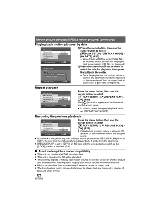 Page 6262VQT0X39
Playing back motion pictures by date
1) Press the menu button, then use the 
cursor button to select 
[PLAYSETUP]#[PLAYMODE]#
[BY DATE]. (P27)
≥When [PLAY MODE] is set to [VIEW ALL], 
all recorded motion pictures will be played 
back in succession. ([ ALL] is displayed.)
2) Press the cursor button up or down to 
select the date for playback, then press 
the button in the center.
≥Once the playback of one motion picture is 
started, any other motion pictures recorded 
on the same day will then...