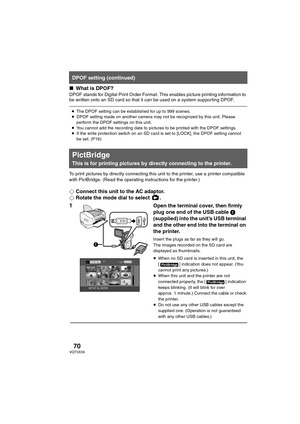 Page 7070VQT0X39
∫What is DPOF?
DPOF stands for Digital Print Order Format. This enables picture printing information to 
be written onto an SD card so that it can be used on a system supporting DPOF.
To print pictures by directly connecting this unit to the printer, use a printer compatible 
with PictBridge. (Read the operating instructions for the printer.) 
¬Connect this unit to the AC adaptor.
¬Rotate the mode dial to select  .
1Open the terminal cover, then firmly 
plug one end of the USB cable 1...