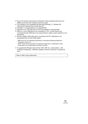 Page 7777VQT0X39
≥Even if the system requirements mentioned in these operating instructions are 
fulfilled, some personal computers cannot be used.
≥This software is not compatible with Microsoft Windows 3.1, Windows 95, 
Windows 98, Windows Me and Windows NT.
≥Operation is not guaranteed on an upgraded OS.
≥Operation on an OS other than the one pre-installed is not guaranteed.
≥When 2 or more USB devices are connected to a PC, or when devices are 
connected through USB hubs or by using extension cables, proper...