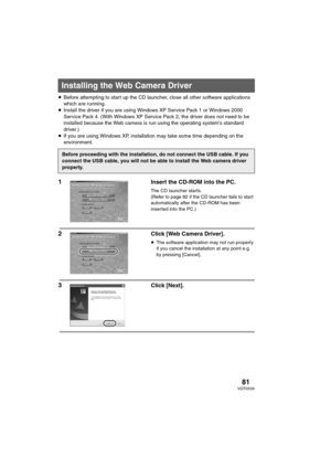 Page 8181VQT0X39
≥Before attempting to start up the CD launcher, close all other software applications 
which are running.
≥Install the driver if you are using Windows XP Service Pack 1 or Windows 2000 
Service Pack 4. (With Windows XP Service Pack 2, the driver does not need to be 
installed because the Web camera is run using the operating system’s standard 
driver.)
≥If you are using Windows XP, installation may take some time depending on the 
environment.
1 Insert the CD-ROM into the PC.
The CD launcher...