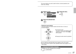 Page 2726LSQT142627LSQT1426
1Display the menu.
The menu displayed differs 
according to mode.
2Select the top menu.
(Top menu for [] and [] 
modes)
3Enter the top menu.
or
4Select a submenu.
5Enter the selected 
submenu.
or
6Select an item.
7Enter the selected item.
Do not rotate the mode dial while menus appear on the LCD monitor.
You cannot record or perform other operations while menus appear on the 
LCD monitor.
●
●
Using the cursor buttonsThe cursor buttons are used to select and enter items on menus or...