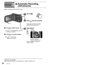 Page 3434LSQT142635LSQT142635LSQT1426
1Set to [].
2Press  and set to [AUTO].
Press  to switch the modes 
between [iA] and [AUTO].
3Take picture.Picture 
resolution
Pictures remaining 
(flashes red when zero)
Focus is aligned to object in 
center of shot.
Sound is not recorded.
Recorded still pictures are referred to as “scenes” with this unit\
.
●
●
 To remove shutter sound
  →[ADVANCED]→[SHTR 
EFFECT] →[OFF]
  To remove on-screen display
  →[SETUP]→
[DISPLAY]→[OFF]
Recording3
   Automatic Recording 
(still...