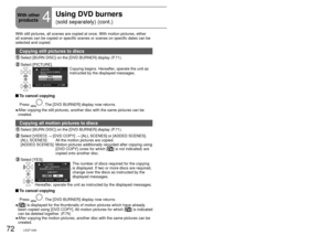 Page 7272LSQT142673LSQT1426
With still pictures, all scenes are copied at once. With motion pictures\
, either 
all scenes can be copied or specific scenes or scenes on specific dates \
can be 
selected and copied.
Copying still pictures to discs
 Select [BURN DISC] on the [DVD BURNER] display (P.71).
 Select  [PICTURE].Copying begins. Hereafter, operate the unit as 
instructed by the displayed messages.
 To cancel copying
Press . The [DVD BURNER] display now returns.
After copying the still pictures, another...