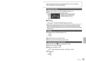 Page 7574LSQT142675LSQT1426
With other products
4
Using DVD burners 
(sold separately) (cont.)
Motion pictures and still pictures recorded with this unit can be copied\
 to 
discs using DVD burners (sold separately). 
 Copying using a DVD burner
After copying is complete but before erasing the data on the SD card, ch\
eck 
that the disc plays back and that data was copied correctly. (P.75)
While copying is underway, do not turn off the power of the unit or DVD 
burner or disconnect the mini AB USB connection...