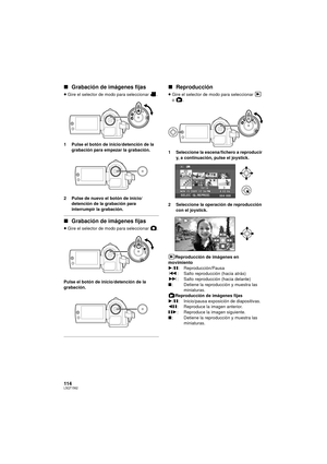 Page 114114LSQT1562
∫Grabación de imágenes fijas
≥Gire el selector de modo para seleccionar  .
1 Pulse el botón de inicio/detención de la  grabación para empezar la grabación.
2 Pulse de nuevo el botón de inicio/ detención de la grabación para 
interrumpir la grabación.
∫Grabación de imágenes fijas
≥Gire el selector de modo para seleccionar  .
Pulse el botón de inicio/detención de la 
grabación.
∫ Reproducción
≥Gire el selector de modo para seleccionar   
o .
1 Seleccione la escena/fichero a reproducir  y, a...