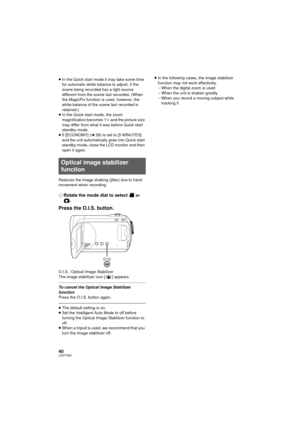 Page 4040LSQT1562
≥In the Quick start mode it may take some time 
for automatic white balance to adjust, if the 
scene being recorded has a light source 
different from the scene last recorded. (When 
the MagicPix function is used, however, the 
white balance of the scene last recorded is 
retained.)
≥ In the Quick start mode, the zoom 
magnification becomes 1 k and the picture size 
may differ from what it was before Quick start 
standby mode.
≥ If [ECONOMY] ( l26) is set to [5 MINUTES] 
and the unit...