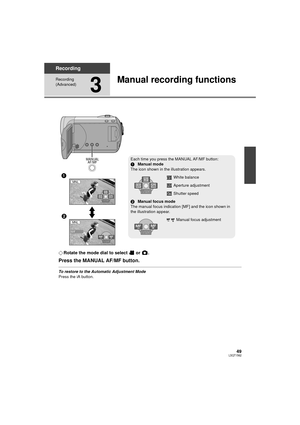 Page 4949LSQT1562
Recording
Recording 
(Advanced)
3
Manual recording functions
¬Rotate the mode dial to select   or  .
Press the MANUAL AF/MF button.
To restore to the Automatic Adjustment Mode
Press the iA button.
Each time you press the MANUAL AF/MF button:
1 Manual mode
The icon shown in the illustration appears.
White balance
Aperture adjustment
Shutter speed
2 Manual focus mode
The manual focus indication [MF] and the icon shown in 
the illustration appear.
Manual focus adjustment
4/4 4/4 NEXT
NEXT
4/4...