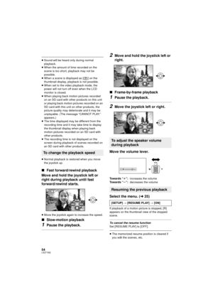 Page 5454LSQT1562
≥Sound will be heard only during normal 
playback.
≥ When the amount of time recorded on the 
scene is too short, playback may not be 
possible.
≥ When a scene is displayed as [ ] on the 
thumbnail display, playback is not possible.
≥ When set to the video playback mode, the 
power will not turn off even when the LCD 
monitor is closed.
≥ When playing back motion pictures recorded 
on an SD card with other products on this unit 
or playing back motion pictures recorded on an 
SD card with this...