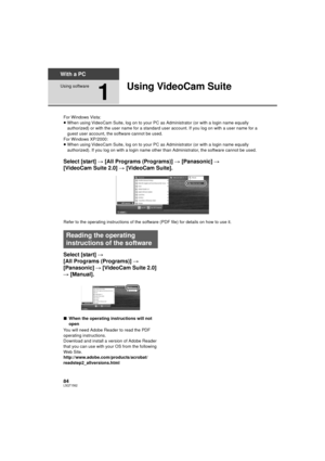 Page 8484LSQT1562
With a PC
Using software
1
Using VideoCam Suite
For Windows Vista:
≥When using VideoCam Suite, log on to your PC as Administrator (or with a login name equally 
authorized) or with the us er name for a standard user account. If  you log on with a user name for a 
guest user account, the software cannot be used.
For Windows XP/2000:
≥ When using VideoCam Suite, log on to your PC as Administrator (or with a login name equally 
authorized). If you log on with a login name other t han...