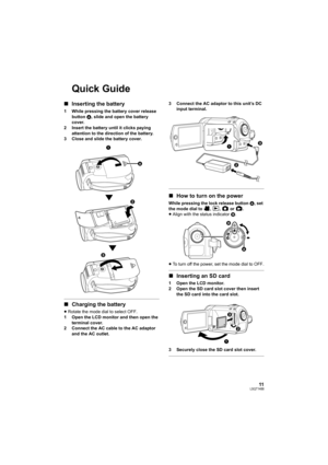 Page 1111LSQT1488
Quick Guide
∫Inserting the battery
1 While pressing the battery cover release 
button A, slide and open the battery 
cover.
2 Insert the battery until it clicks paying 
attention to the direction of the battery.
3 Close and slide the battery cover.
∫Charging the battery
≥Rotate the mode dial to select OFF.
1 Open the LCD monitor and then open the 
terminal cover.
2 Connect the AC cable to the AC adaptor 
and the AC outlet.3 Connect the AC adaptor to this unit’s DC 
input terminal.
∫How to turn...