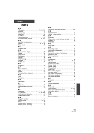 Page 11311 3LSQT1488
Others
Index
∫A
AC adaptor . . . . . . . . . . . . . . . . . . . . 17, 18, 100
Aperture  . . . . . . . . . . . . . . . . . . . . . . . . . . . . . 52
Aspect ratio   . . . . . . . . . . . . . . . . . . . . . . . . . . 47
Audio rec  . . . . . . . . . . . . . . . . . . . . . . . . . . . . 34
Auto focus   . . . . . . . . . . . . . . . . . . . . . . . . . . 101
Auto slow shutter  . . . . . . . . . . . . . . . . . . . . . . 47
Automatic white balance   . . . . . . . . . . . . 51, 101
∫B
Backlight...