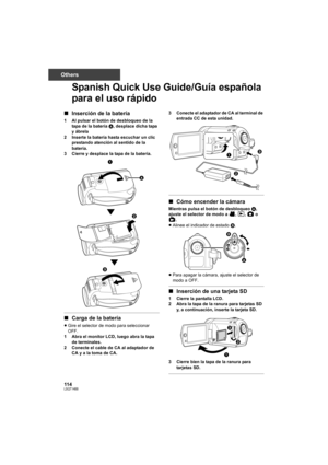 Page 114114LSQT1488
Others
Spanish Quick Use Guide/Guía española 
para el uso rápido
∫Inserción de la batería
1 Al pulsar el botón de desbloqueo de la 
tapa de la batería A, desplace dicha tapa 
y ábrela
2 Inserte la batería hasta escuchar un clic 
prestando atención al sentido de la 
batería.
3 Cierre y desplace la tapa de la batería.
∫Carga de la batería
≥Gire el selector de modo para seleccionar 
OFF.
1 Abra el monitor LCD, luego abra la tapa 
de terminales.
2 Conecte el cable de CA al adaptador de 
CA y a la...