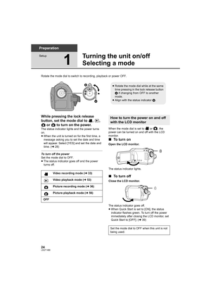 Page 2424LSQT1488
Preparation
Setup
1
Turning the unit on/off
Selecting a mode
Rotate the mode dial to switch to recording, playback or power OFF.
While pressing the lock release 
button, set the mode dial to  ,  , 
 or   to turn on the power.
The status indicator lights and the power turns 
on.
≥When the unit is turned on for the first time, a 
message asking you to set the date and time 
will appear. Select [YES] and set the date and 
time. (l28)
To turn off the power
Set the mode dial to OFF.
≥The status...