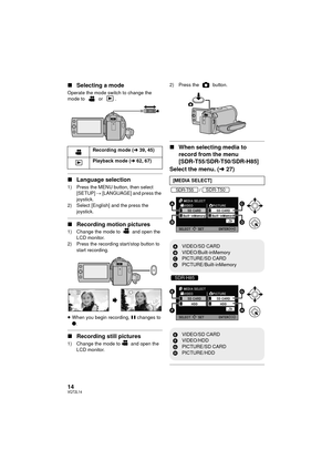 Page 1414VQT2L14
∫Selecting a mode
Operate the mode switch to change the 
mode to   or  .
∫Language selection
1) Press the MENU button, then select 
[SETUP]  # [LANGUAGE] and press the 
joystick.
2) Select [English] and the press the 
joystick.
∫Recording motion pictures
1) Change the mode to   and open the 
LCD monitor.
2) Press the recording start/stop button to  start recording.
≥ When you begin recording,  ; changes to 
¥ .
∫ Recording still pictures
1) Change the mode to  and open the 
LCD monitor. 2)...