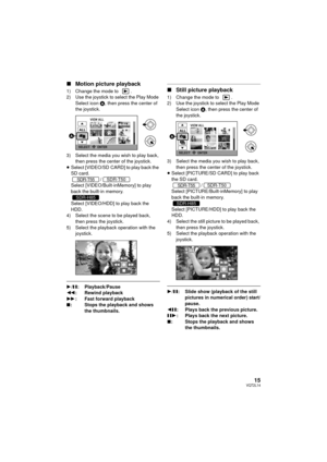 Page 1515VQT2L14
∫Motion picture playback
1) Change the mode to  .
2) Use the joystick to select the Play Mode 
Select icon  A, then press the center of 
the joystick.
3) Select the media you wish to play back,  then press the center of the joystick.
≥ Select [VIDEO/SD CARD] to play back the 
SD card.
/
Select [VIDEO/Built-inMemory] to play 
back the built-in memory.
Select [VIDEO/HDD] to play back the 
HDD.
4) Select the scene to be played back,  then press the joystick.
5) Select the playback operation with...
