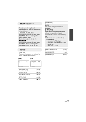 Page 2929VQT2L14
MEDIA SELECT*2*3
Recording media may be set 
independently for both still pictures and 
motion pictures./
When recording to the SD card, select 
[SD CARD]. When recording to the 
built-in memory, select 
[Built-inMemory]. ( l40, 62, 67)
When recording to the SD card, select 
[SD CARD]. When recording to the 
HDD, select [HDD]. ( l40, 62, 67)
SETUP
[DISPLAY]
The screen indications are selected as 
shown in the illustration below.
[OFF] [ON]
[EXT. DISPLAY] (l 78)
[CLOCK SET] (l 32)
[SET WORLD...